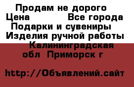 Продам не дорого › Цена ­ 8 500 - Все города Подарки и сувениры » Изделия ручной работы   . Калининградская обл.,Приморск г.